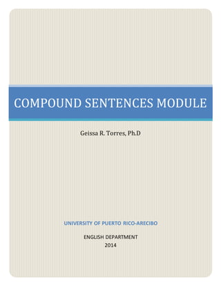 COMPOUND SENTENCES MODULE 
Geissa R. Torres, Ph.D 
UNIVERSITY OF PUERTO RICO-ARECIBO 
ENGLISH DEPARTMENT 
2014 
 