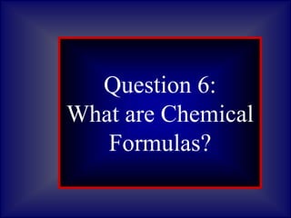 Question 1:
What are
asteroids?
Question 6:
What are Chemical
Formulas?
 