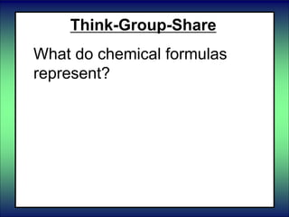 Think-Group-Share
What do chemical formulas
represent?
 
