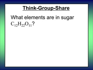 Think-Group-Share
What elements are in sugar
C12H22O11?
 