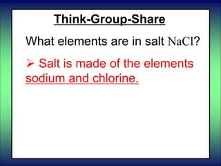 Think-Group-Share
What elements are in salt NaCl?
 Salt is made of the elements
sodium and chlorine.
 