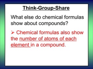 Think-Group-Share
What else do chemical formulas
show about compounds?
 Chemical formulas also show
the number of atoms of each
element in a compound.
 
