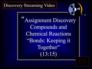 Question 1:
What are
asteroids?
“Assignment Discovery
Compounds and
Chemical Reactions
“Bonds: Keeping it
Together”
(13:15)
Discovery Streaming Video
 