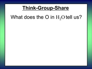 Think-Group-Share
What does the O in H2O tell us?
 