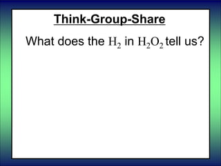Think-Group-Share
What does the H2 in H2O2 tell us?
 