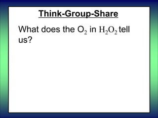 Think-Group-Share
What does the O2 in H2O2 tell
us?
 