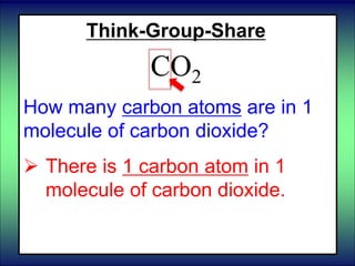 Think-Group-Share
CO2
How many carbon atoms are in 1
molecule of carbon dioxide?
 There is 1 carbon atom in 1
molecule of carbon dioxide.
 