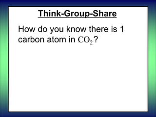 Think-Group-Share
How do you know there is 1
carbon atom in CO2?
 