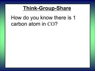 Think-Group-Share
How do you know there is 1
carbon atom in CO?
 