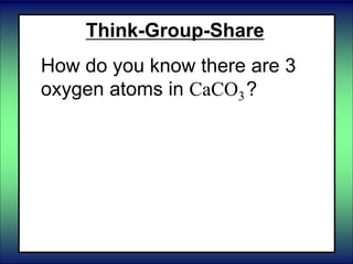 Think-Group-Share
How do you know there are 3
oxygen atoms in CaCO3?
 