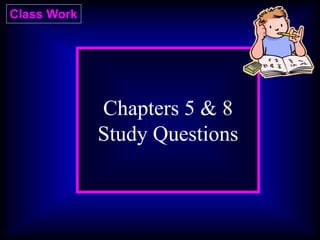 Class Work
Chapters 5 & 8
Study Questions
 