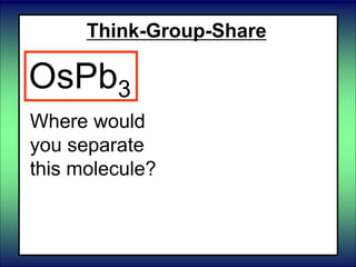 Think-Group-Share
Where would
you separate
this molecule?
OsPb3
 