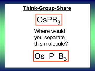 Think-Group-Share
Where would
you separate
this molecule?
OsPB3
Os P B3
 