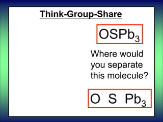 Think-Group-Share
Where would
you separate
this molecule?
OSPb3
O S Pb3
 