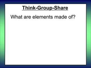 Think-Group-Share
What are elements made of?
 
