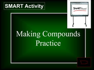 Question 1:
What are
asteroids?
Making Compounds
Practice
SMART Activity
 