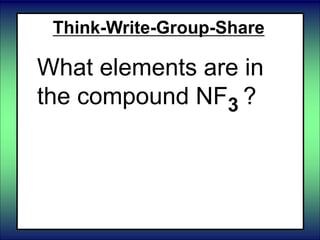 Think-Write-Group-Share
What elements are in
the compound NF3 ?
 