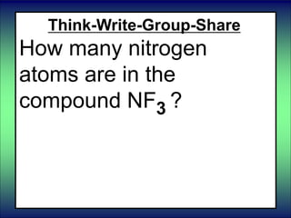 Think-Write-Group-Share
How many nitrogen
atoms are in the
compound NF3 ?
 
