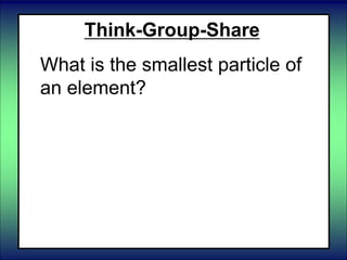 Think-Group-Share
What is the smallest particle of
an element?
 