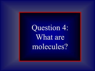 Question 1:
What are
asteroids?
Question 4:
What are
molecules?
 