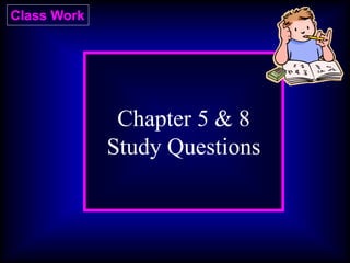 Class Work
Chapter 5 & 8
Study Questions
 