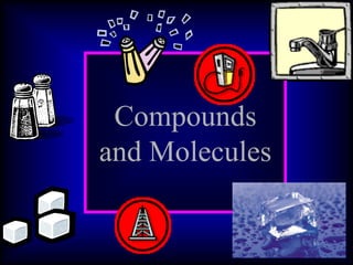 Compounds
and Molecules
 