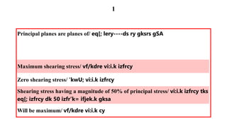 Principal planes are planes of/ eq[; lery----ds ry gksrs gSA
Maximum shearing stress/ vf/kdre vi:i.k izfrcy
Zero shearing stress/ 'kwU; vi:i.k izfrcy
Shearing stress having a magnitude of 50% of principal stress/ vi:i.k izfrcy tks
eq[; izfrcy dk 50 izfr’k= ifjek.k gksa
Will be maximum/ vf/kdre vi:i.k cy
1
 
