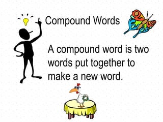 A compound word is two words put together to make a new word. Compound Words 