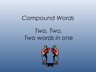 Compound Words

   Two, Two,
Two words in one
 