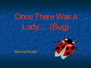 OnceThereWasa
Lady… (Bug)
Second GradeSecond Grade
 