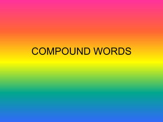 COMPOUND WORDS
 