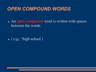 OPEN COMPOUND WORDS
 An open compound word is written with spaces
between the words.
 ( e.g., “high school )
 
