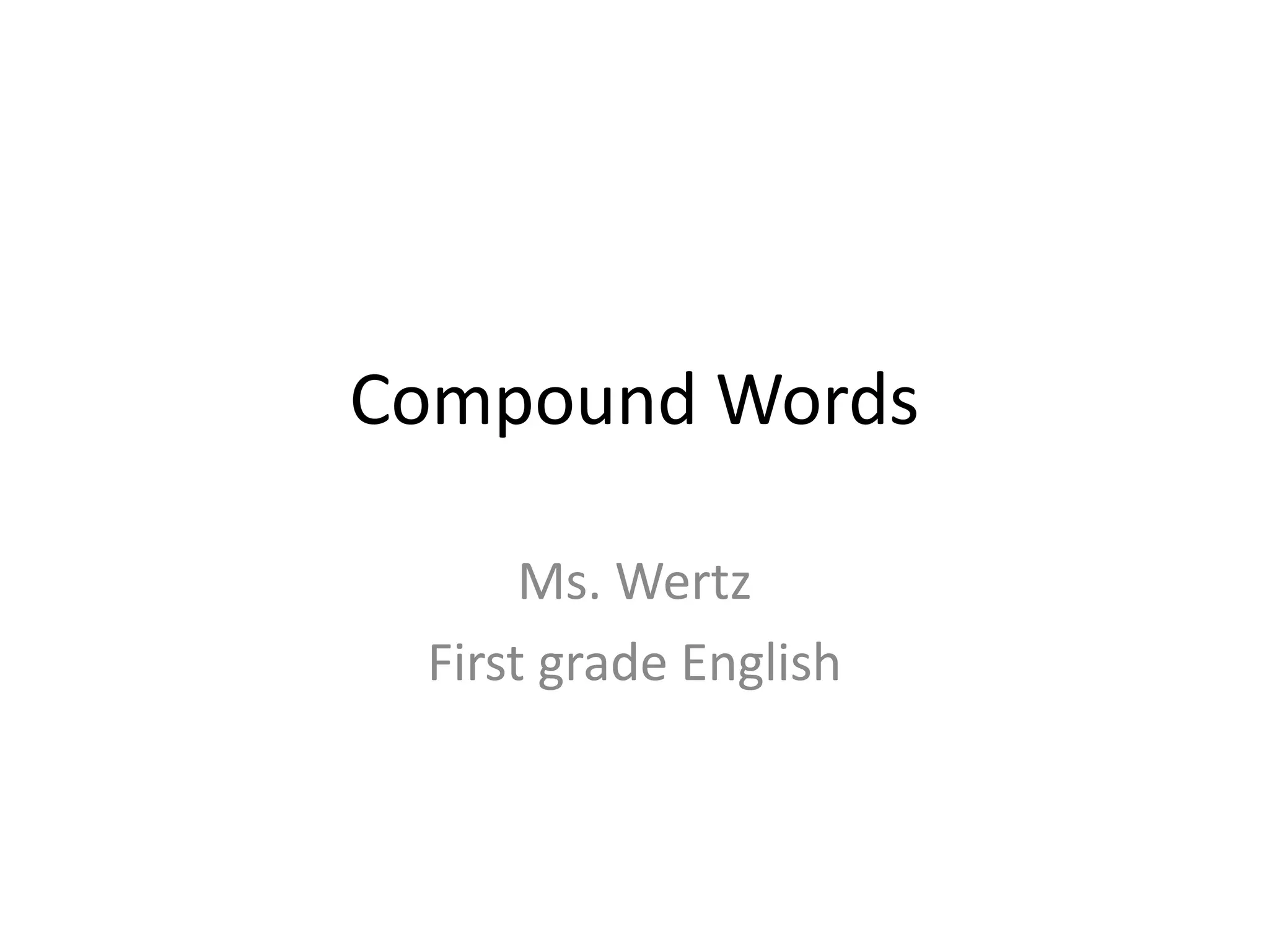 Compound Words
Ms. Wertz
First grade English