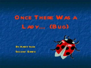 Once There Was a Lady… (Bug) By Kathy Isom Second Grade 