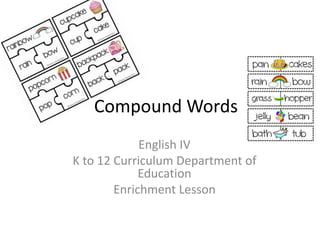 Compound Words
English IV
K to 12 Curriculum Department of
Education
Enrichment Lesson
 