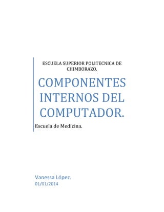 ESCUELA SUPERIOR POLITECNICA DE
CHIMBORAZO.

COMPONENTES
INTERNOS DEL
COMPUTADOR.
Escuela de Medicina.

Vanessa López.
01/01/2014

 