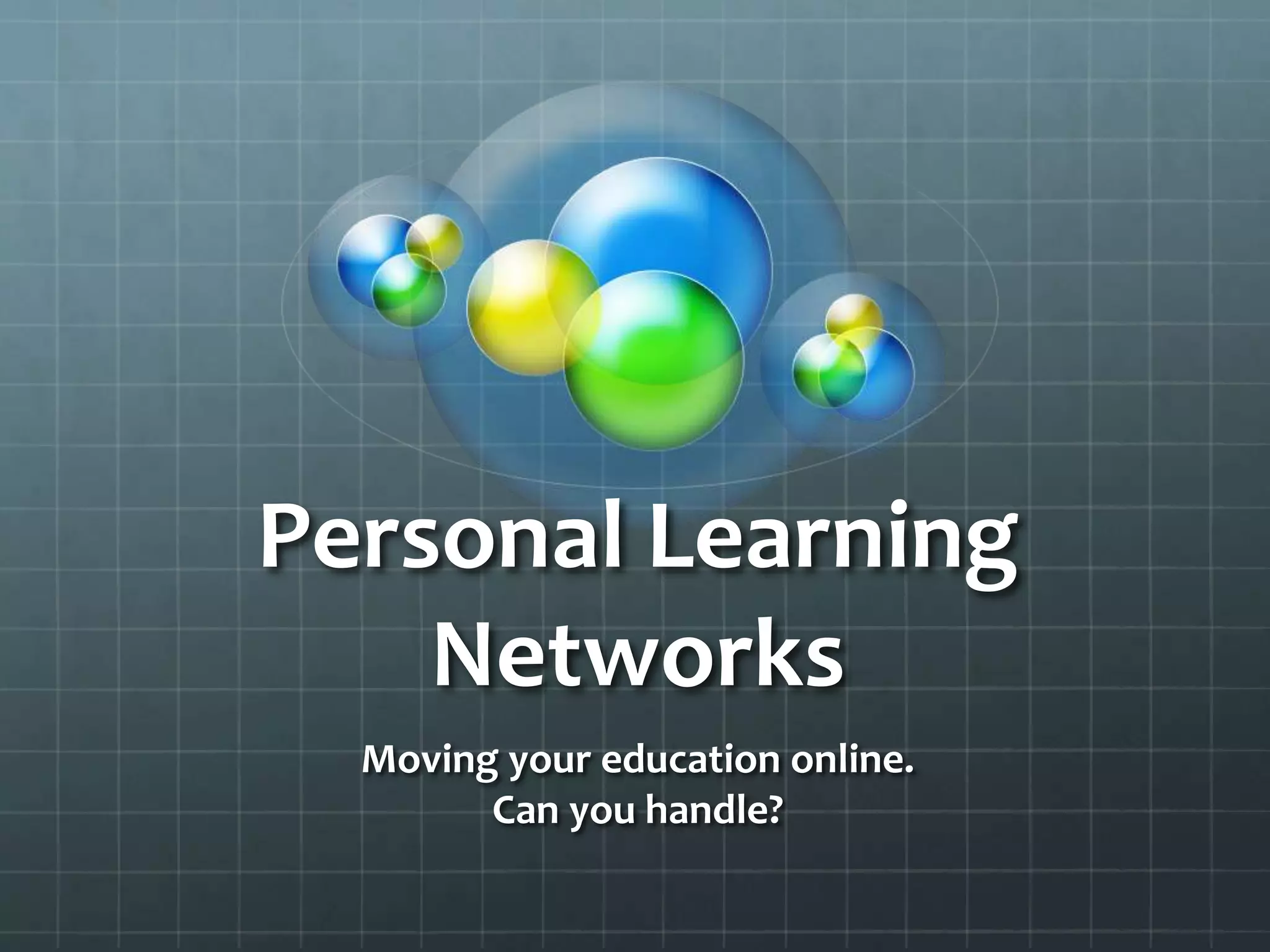 Personal Learning NetworksMoving your education online.Can you handle?