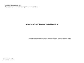 ALTE ROMANE REALISTE INTERBELICE
(Adaptat după Manualul de Limba şi Literatura Română, clasa a X-a, Doina Ruşti)
Examenul de bacalaureat 2012
Proba de evaluare a competenţelor digitale – document de lucru
Sesiunea iunie - iulie
 