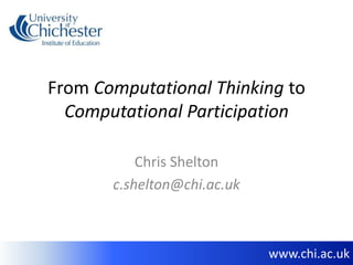 www.chi.ac.uk
From Computational Thinking to
Computational Participation
Chris Shelton
c.shelton@chi.ac.uk
 