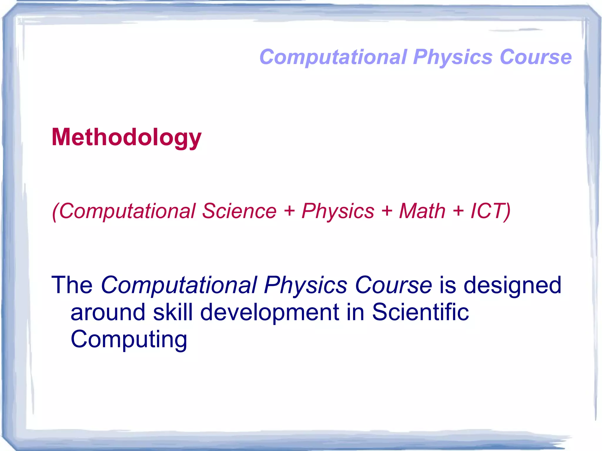 Computational Physics Course Methodology (Computational Science + Physics + Math + ICT)  The  Computational Physics Course  is designed around skill development in Scientific Computing  
