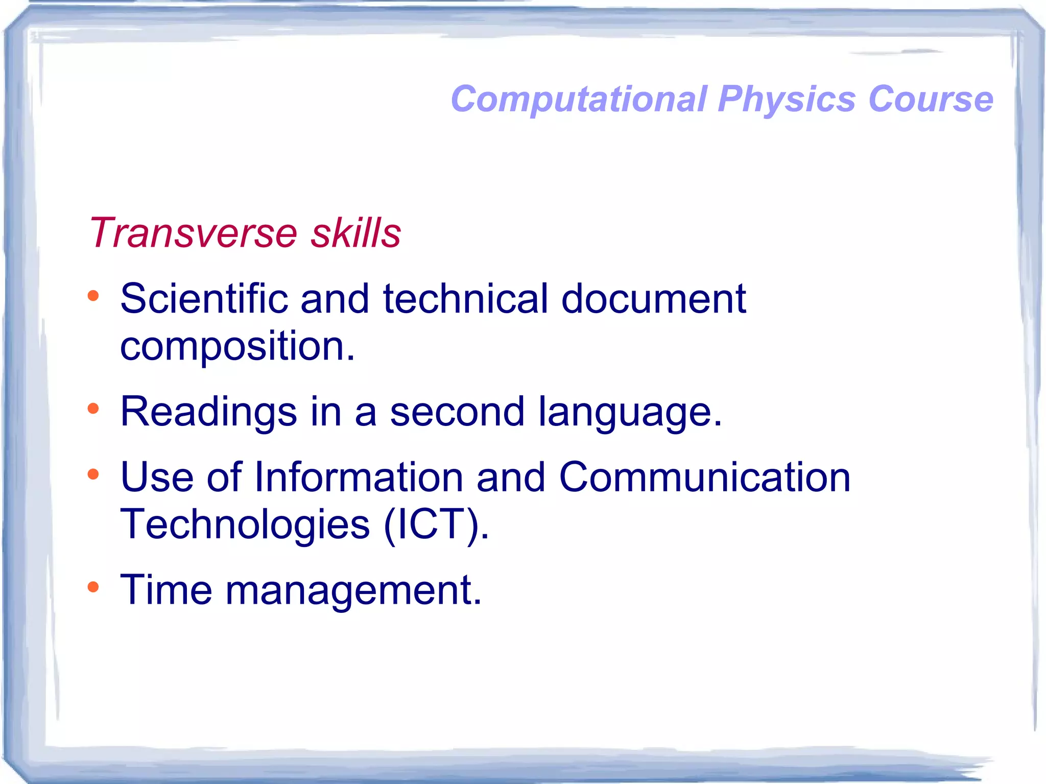 Computational Physics Course Transverse skills Scientific and technical document composition. Readings in a second language. Use of Information and Communication Technologies (ICT).  Time management. 