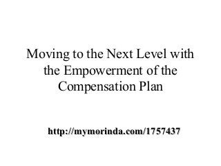 Moving to the Next Level with
  the Empowerment of the
     Compensation Plan


   http://mymorinda.com/1757437
 