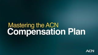 Compensation Plan
Mastering the ACN
 