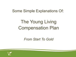 Some Simple Explanations Of:
The Young Living
Compensation Plan
From Start To Gold
 
