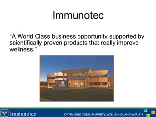 Immunotec “ A World Class business opportunity supported by scientifically proven products that really improve wellness.” 