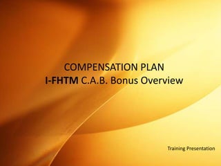 COMPENSATION PLAN I-FHTMC.A.B. Bonus Overview Training Presentation 