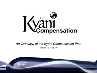 Compensation

An Overview of the Kyäni Compensation Plan
               Version 1.0 (1-25-10)
 