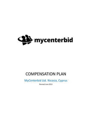 COMPENSATION PLAN
MyCenterbid Ltd. Nicosia, Cyprus
Revised June 2013
 
