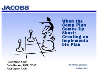 When the Comp Plan Comes Up Short: Creating an Implementable Plan Peter Klear, AICP Della Rucker, AICP, CEcD  Paul Culter, AICP OKI Planning Conference October 1, 2010 