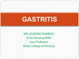 MR.JAGDISH SAMBAD
M.Sc.Nursing-MSN
Assi.Professor
Balaji College of Nursing
GASTRITIS
 